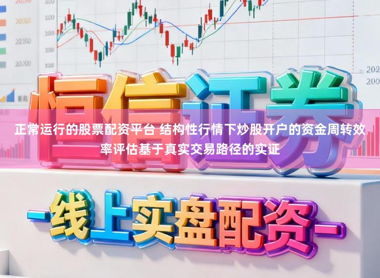 正常运行的股票配资平台 结构性行情下炒股开户的资金周转效率评估基于真实交易路径的实证