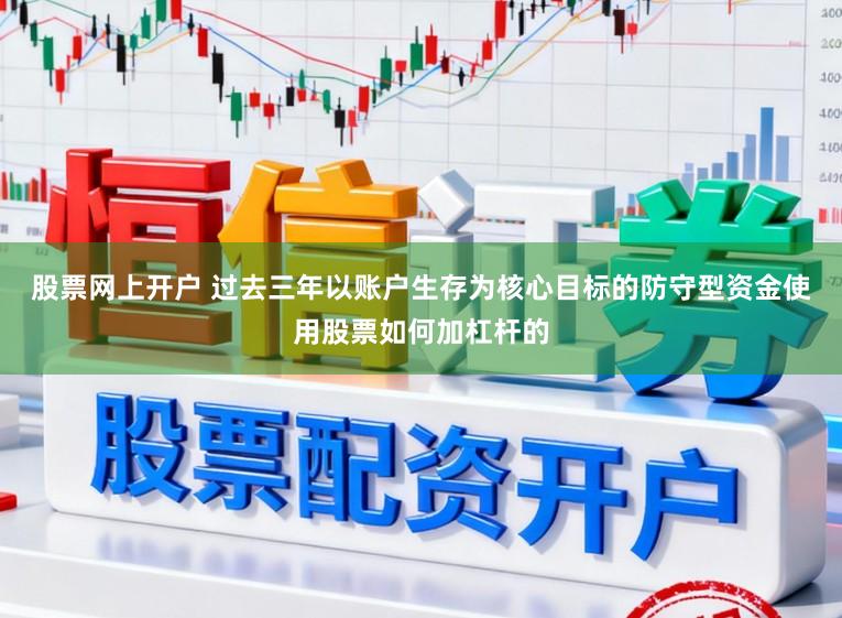 股票网上开户 过去三年以账户生存为核心目标的防守型资金使用股票如何加杠杆的