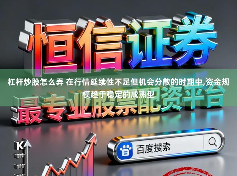 杠杆炒股怎么弄 在行情延续性不足但机会分散的时期中，资金规模趋于稳定的成熟型