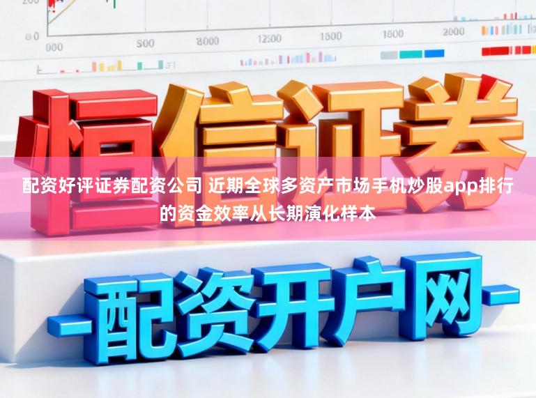 配资好评证券配资公司 近期全球多资产市场手机炒股app排行的资金效率从长期演化样本