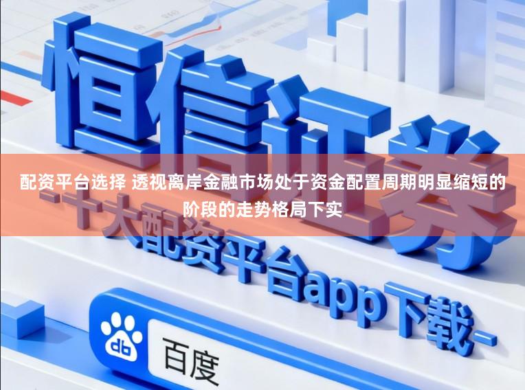 配资平台选择 透视离岸金融市场处于资金配置周期明显缩短的阶段的走势格局下实