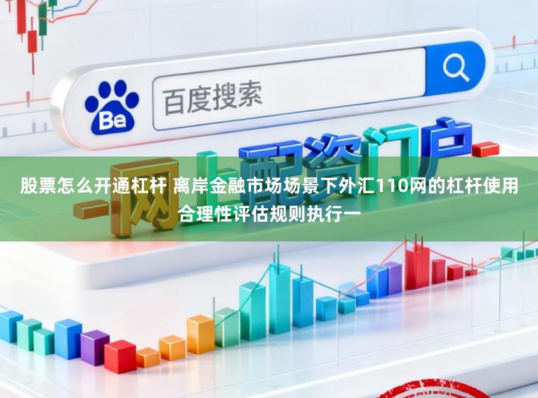 股票怎么开通杠杆 离岸金融市场场景下外汇110网的杠杆使用合理性评估规则执行一
