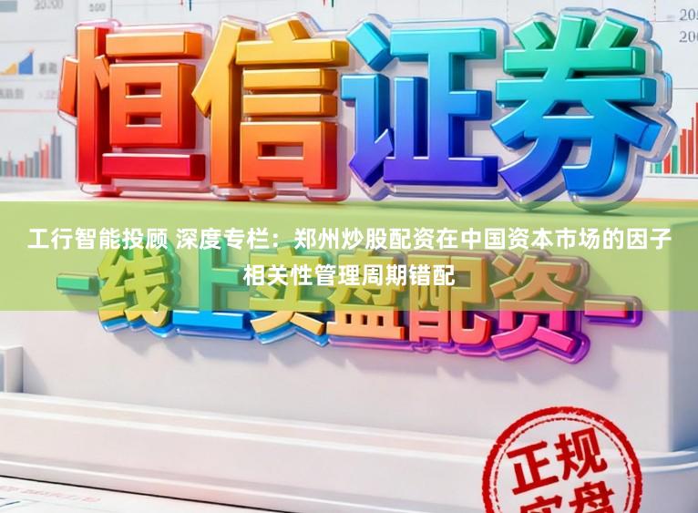 工行智能投顾 深度专栏：郑州炒股配资在中国资本市场的因子相关性管理周期错配