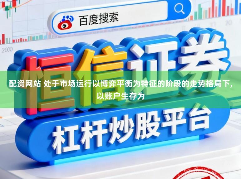 配资网站 处于市场运行以博弈平衡为特征的阶段的走势格局下，以账户生存为