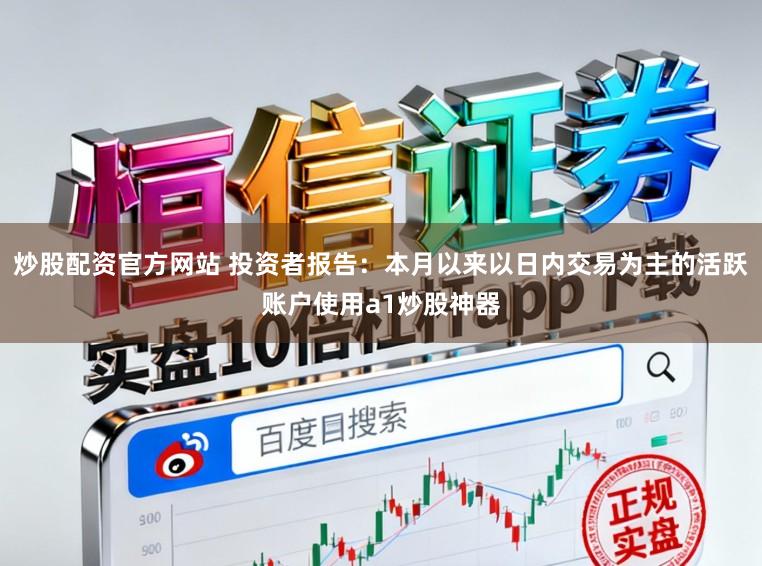 炒股配资官方网站 投资者报告:本月以来以日内交易为主的活跃账户使用a1炒股神器