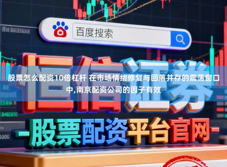 股票怎么配资10倍杠杆 在市场情绪修复与回落并存的震荡窗口中,南京配资公司的因子有效