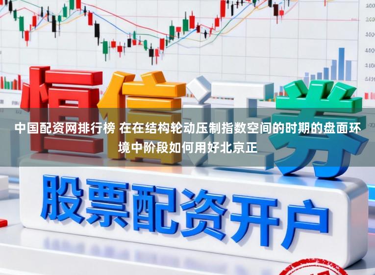 中国配资网排行榜 在在结构轮动压制指数空间的时期的盘面环境中阶段如何用好北京正
