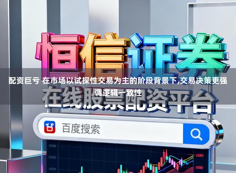 配资巨亏 在市场以试探性交易为主的阶段背景下，交易决策更强调逻辑一致性