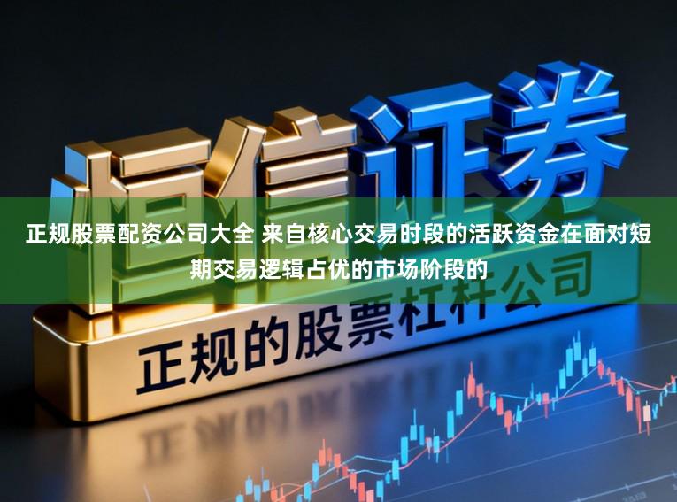 正规股票配资公司大全 来自核心交易时段的活跃资金在面对短期交易逻辑占优的市场阶段的