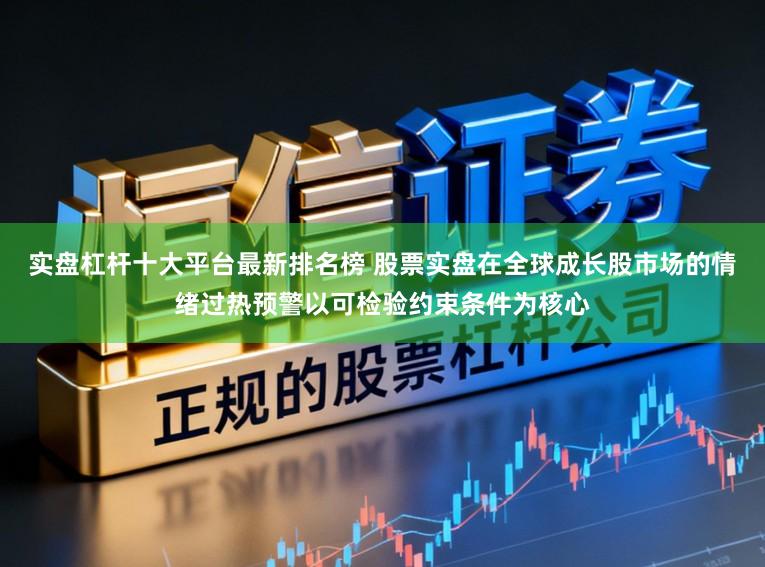 实盘杠杆十大平台最新排名榜 股票实盘在全球成长股市场的情绪过热预警以可检验约束条件为核心