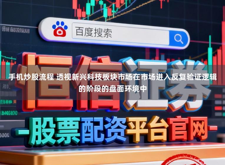 手机炒股流程 透视新兴科技板块市场在市场进入反复验证逻辑的阶段的盘面环境中