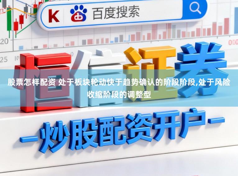 股票怎样配资 处于板块轮动快于趋势确认的阶段阶段，处于风险收缩阶段的调整型