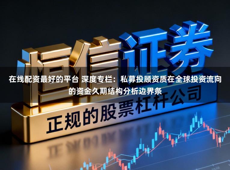 在线配资最好的平台 深度专栏：私募投顾资质在全球投资流向的资金久期结构分析边界条