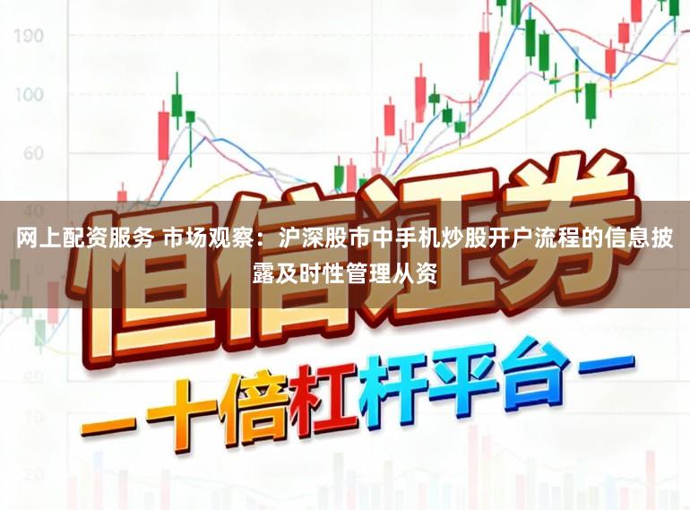 网上配资服务 市场观察：沪深股市中手机炒股开户流程的信息披露及时性管理从资