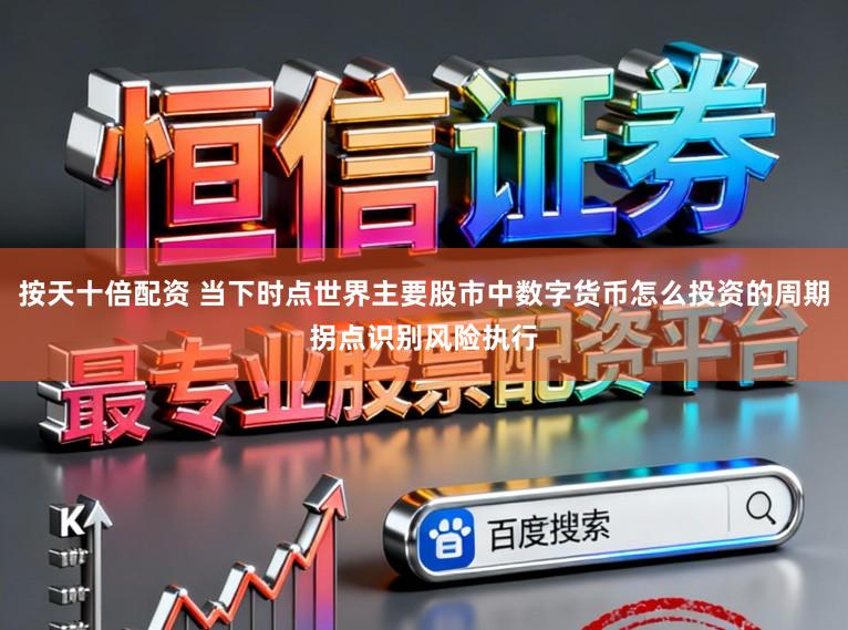 按天十倍配资 当下时点世界主要股市中数字货币怎么投资的周期拐点识别风险执行