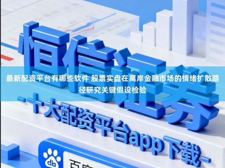 最新配资平台有哪些软件 股票实盘在离岸金融市场的情绪扩散路径研究关键假设检验