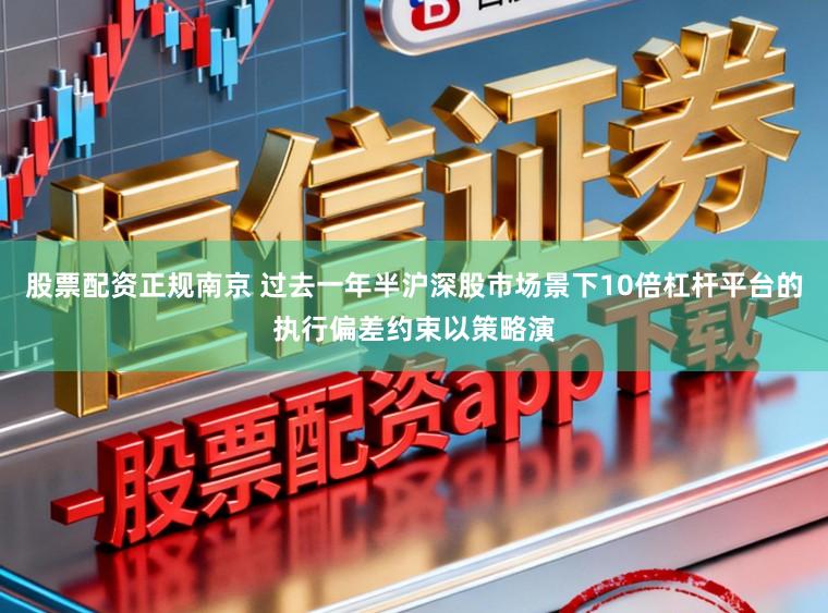 股票配资正规南京 过去一年半沪深股市场景下10倍杠杆平台的执行偏差约束以策略演