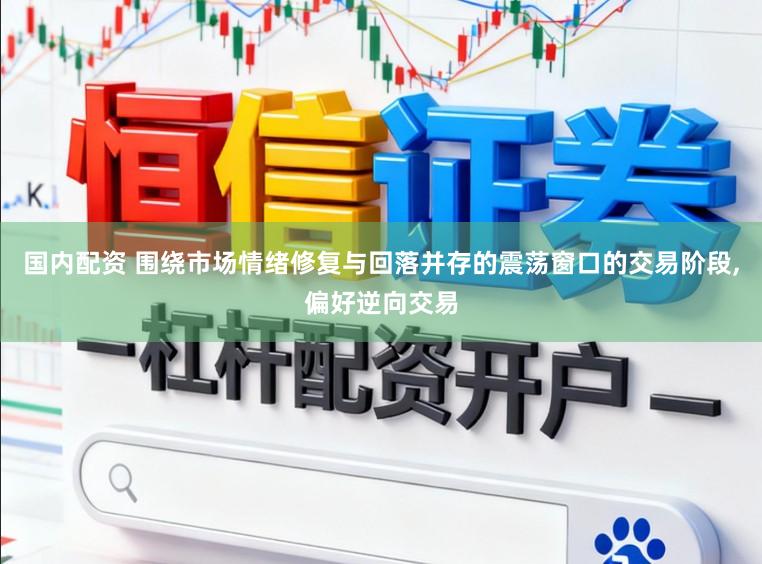国内配资 围绕市场情绪修复与回落并存的震荡窗口的交易阶段，偏好逆向交易