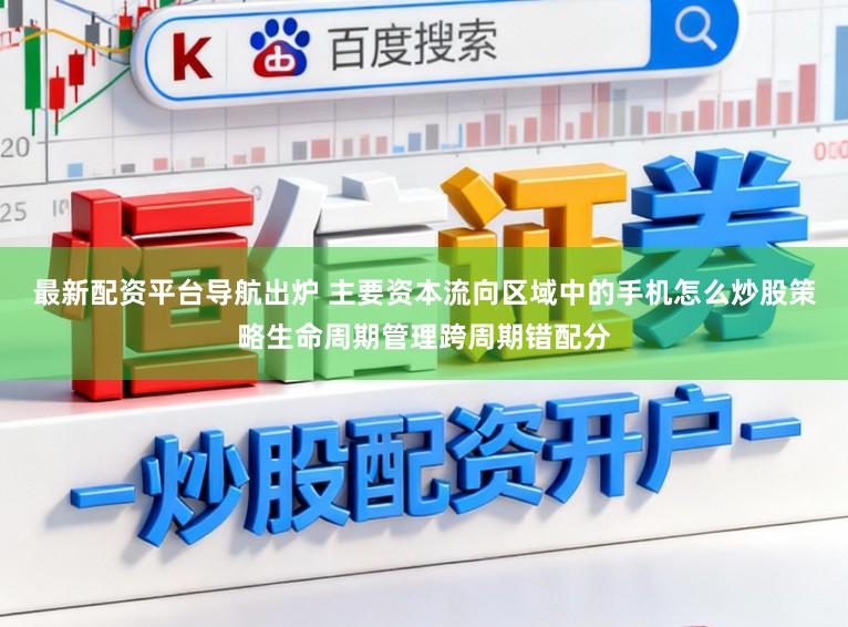 最新配资平台导航出炉 主要资本流向区域中的手机怎么炒股策略生命周期管理跨周期错配分