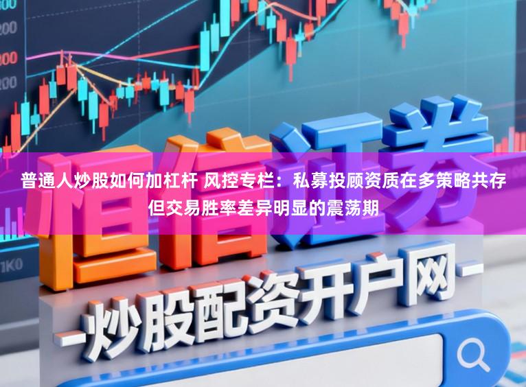 普通人炒股如何加杠杆 风控专栏：私募投顾资质在多策略共存但交易胜率差异明显的震荡期