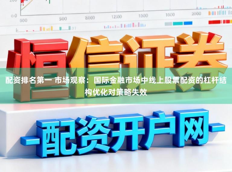 配资排名第一 市场观察：国际金融市场中线上股票配资的杠杆结构优化对策略失效