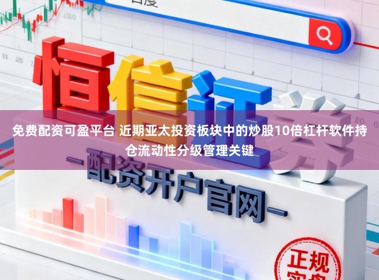 免费配资可盈平台 近期亚太投资板块中的炒股10倍杠杆软件持仓流动性分级管理关键