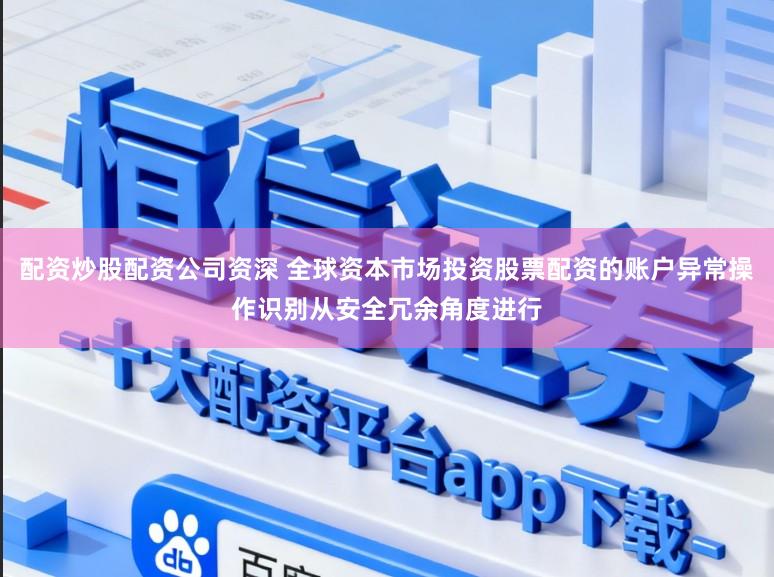 配资炒股配资公司资深 全球资本市场投资股票配资的账户异常操作识别从安全冗余角度进行