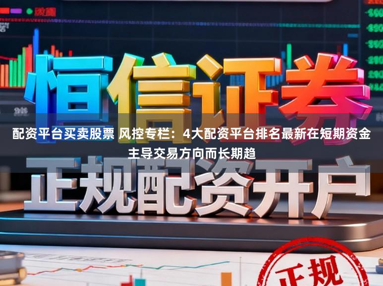 配资平台买卖股票 风控专栏：4大配资平台排名最新在短期资金主导交易方向而长期趋