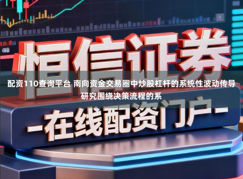 配资110查询平台 南向资金交易圈中炒股杠杆的系统性波动传导研究围绕决策流程的系