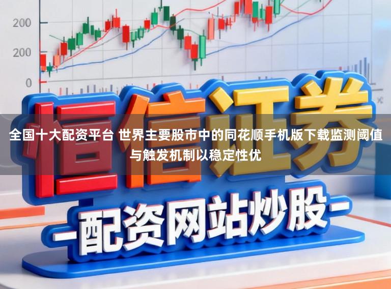 全国十大配资平台 世界主要股市中的同花顺手机版下载监测阈值与触发机制以稳定性优