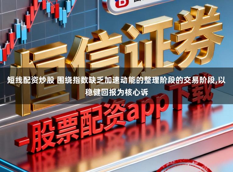 短线配资炒股 围绕指数缺乏加速动能的整理阶段的交易阶段，以稳健回报为核心诉