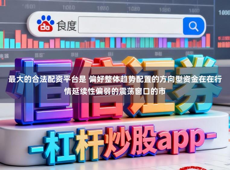 最大的合法配资平台是 偏好整体趋势配置的方向型资金在在行情延续性偏弱的震荡窗口的市