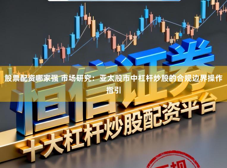 股票配资哪家强 市场研究：亚太股市中杠杆炒股的合规边界操作指引