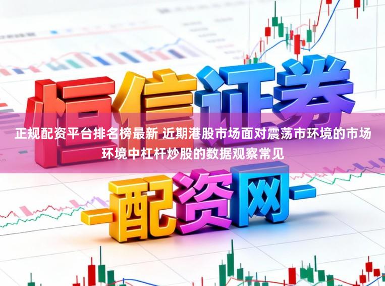 正规配资平台排名榜最新 近期港股市场面对震荡市环境的市场环境中杠杆炒股的数据观察常见