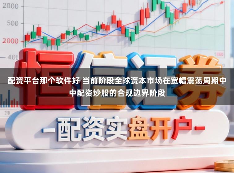 配资平台那个软件好 当前阶段全球资本市场在宽幅震荡周期中中配资炒股的合规边界阶段