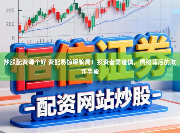 炒股配资哪个好 资配易惊爆骗局！投资者需谨慎，揭秘背后的欺诈手段