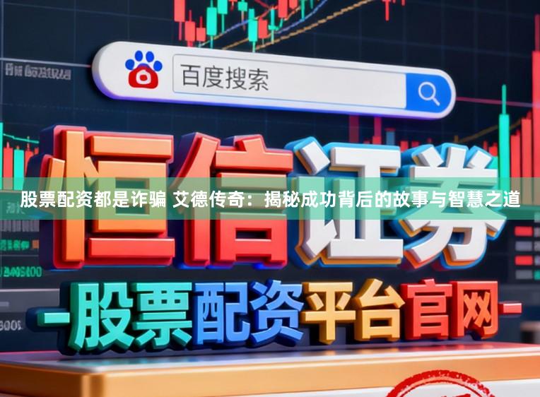 股票配资都是诈骗 艾德传奇：揭秘成功背后的故事与智慧之道