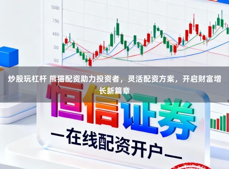 炒股玩杠杆 熊猫配资助力投资者,灵活配资方案,开启财富增长新篇章