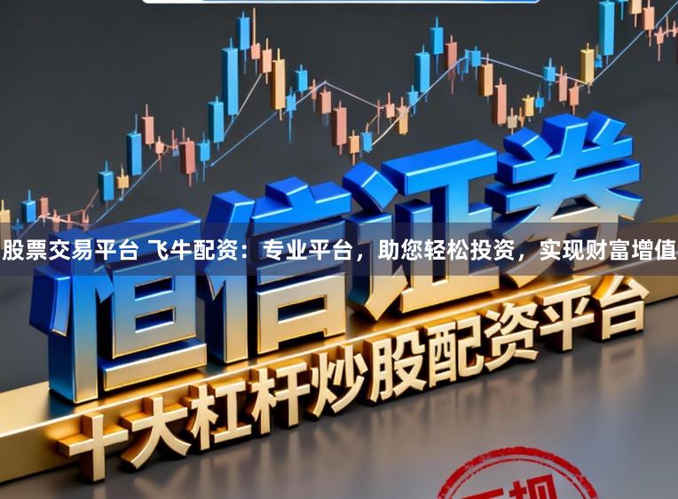 股票交易平台 飞牛配资：专业平台，助您轻松投资，实现财富增值