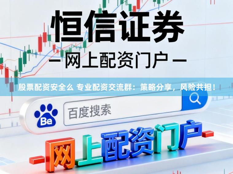 股票配资安全么 专业配资交流群：策略分享，风险共担！