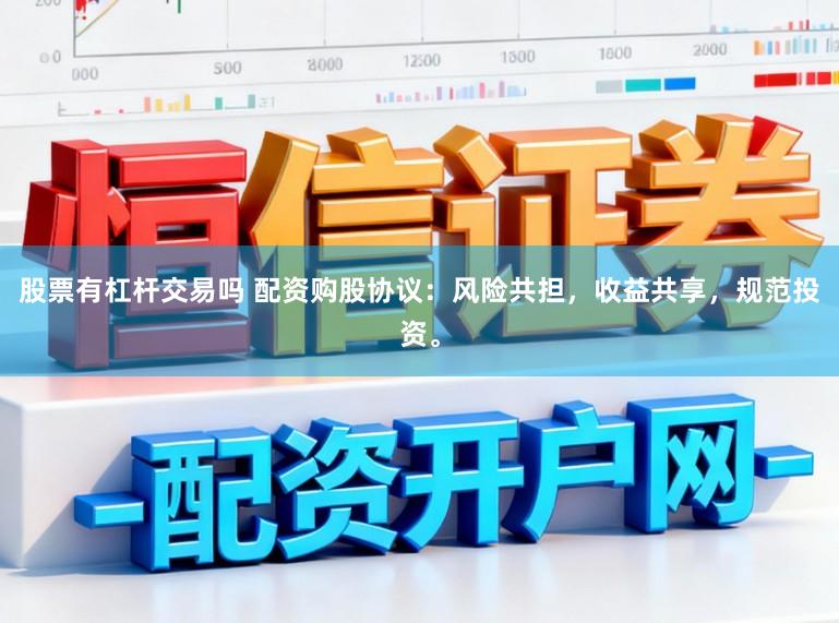 股票有杠杆交易吗 配资购股协议：风险共担，收益共享，规范投资。