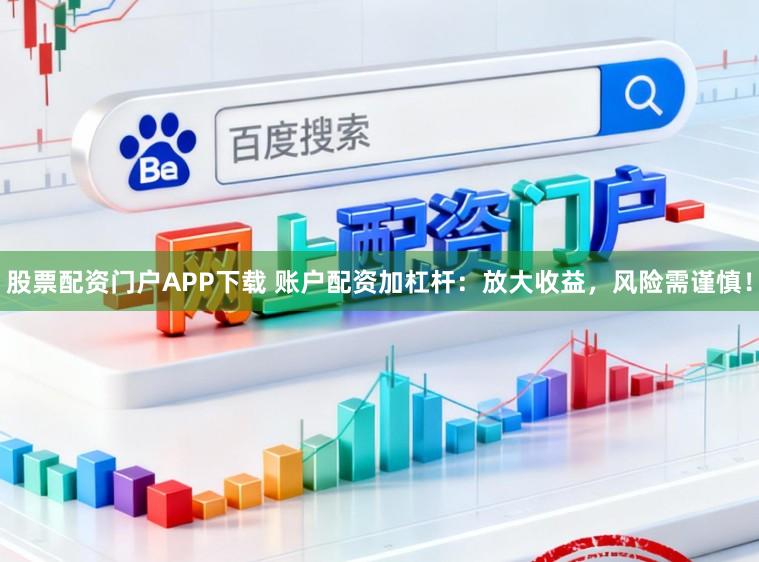 股票配资门户APP下载 账户配资加杠杆：放大收益，风险需谨慎！