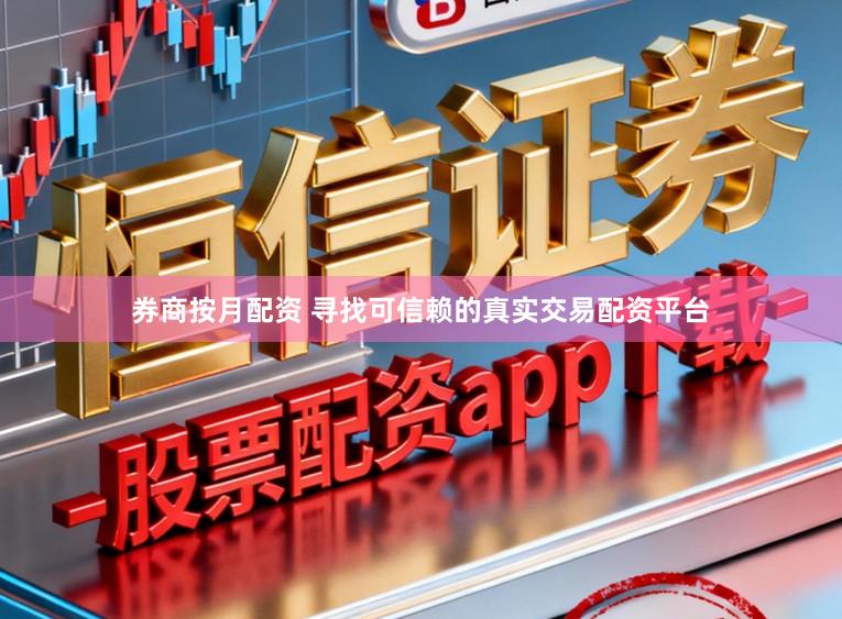 券商按月配资 寻找可信赖的真实交易配资平台