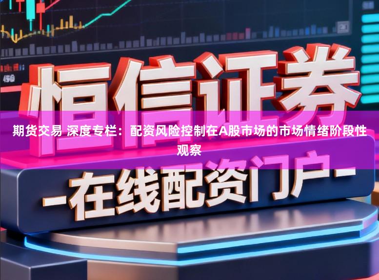 期货交易 深度专栏：配资风险控制在A股市场的市场情绪阶段性观察