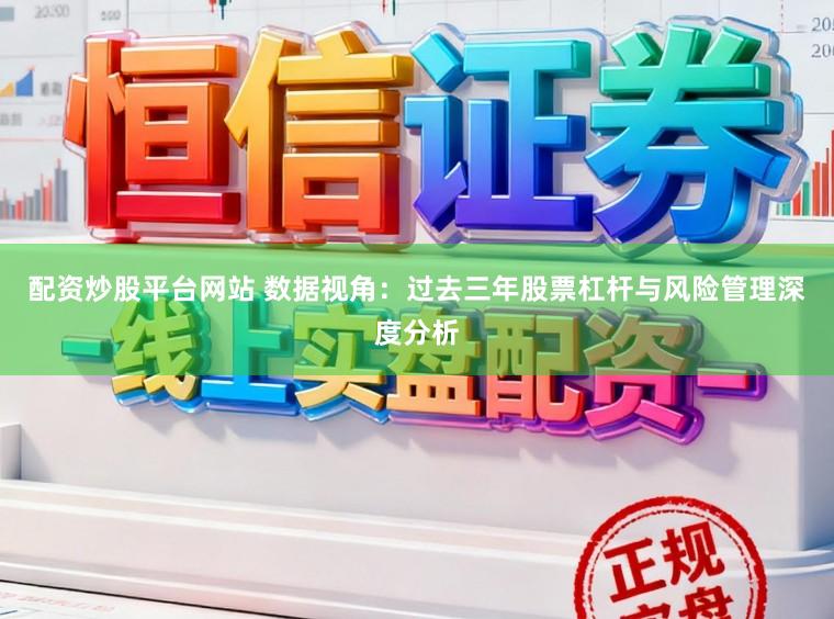 配资炒股平台网站 数据视角：过去三年股票杠杆与风险管理深度分析