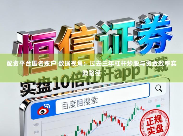 配资平台匿名账户 数据视角：过去三年杠杆炒股与资金效率实践路径