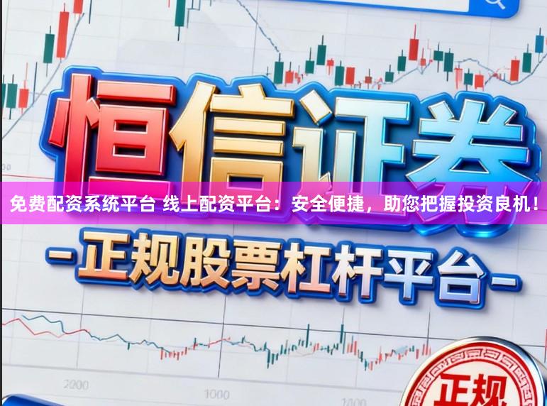 免费配资系统平台 线上配资平台：安全便捷，助您把握投资良机！