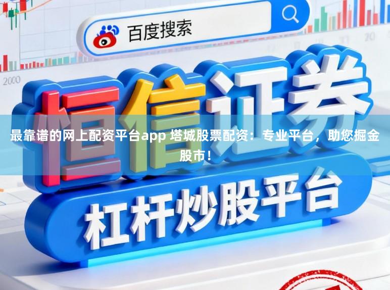 最靠谱的网上配资平台app 塔城股票配资：专业平台，助您掘金股市！