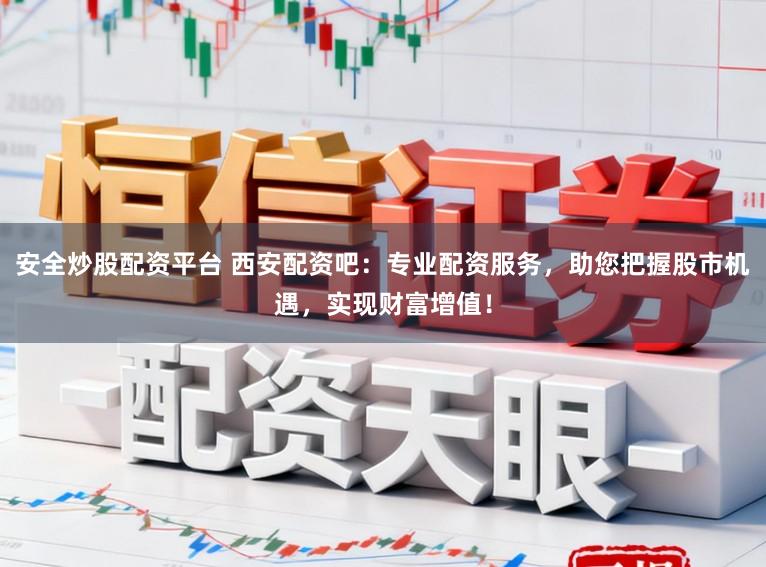 安全炒股配资平台 西安配资吧：专业配资服务，助您把握股市机遇，实现财富增值！