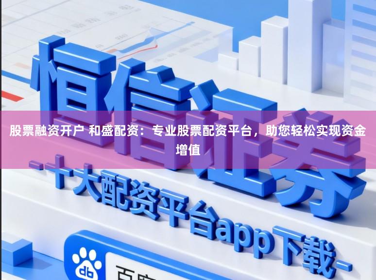 股票融资开户 和盛配资：专业股票配资平台，助您轻松实现资金增值
